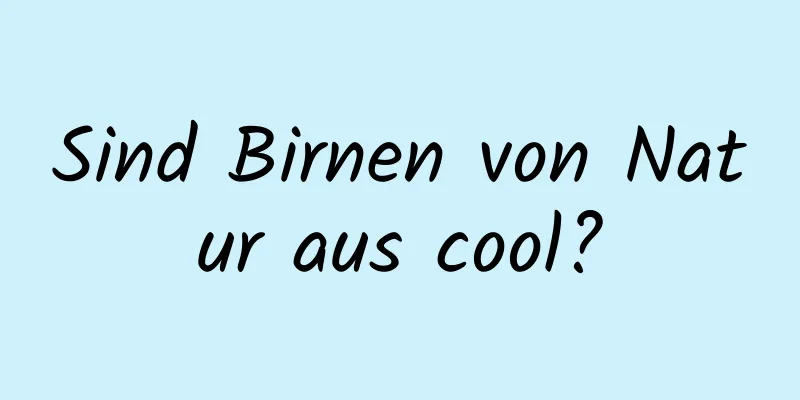 Sind Birnen von Natur aus cool?