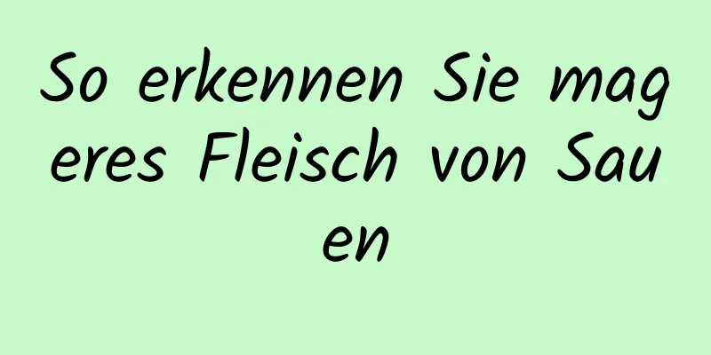 So erkennen Sie mageres Fleisch von Sauen