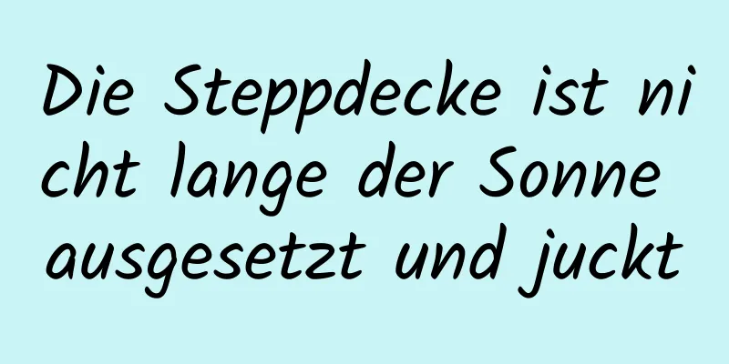 Die Steppdecke ist nicht lange der Sonne ausgesetzt und juckt