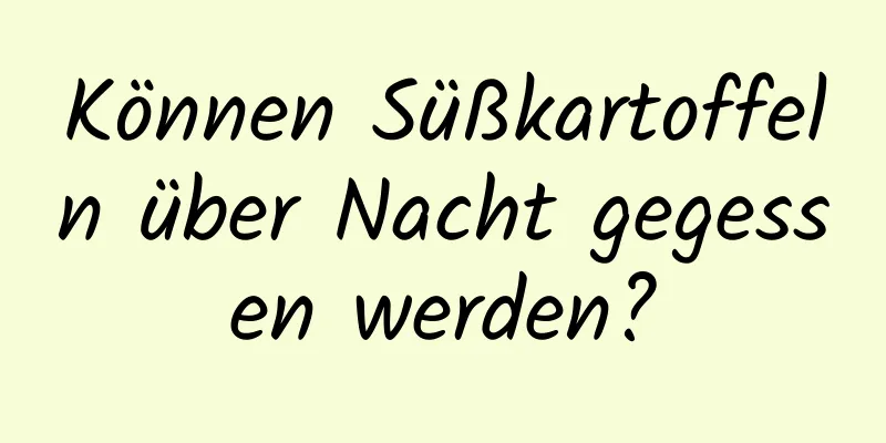 Können Süßkartoffeln über Nacht gegessen werden?