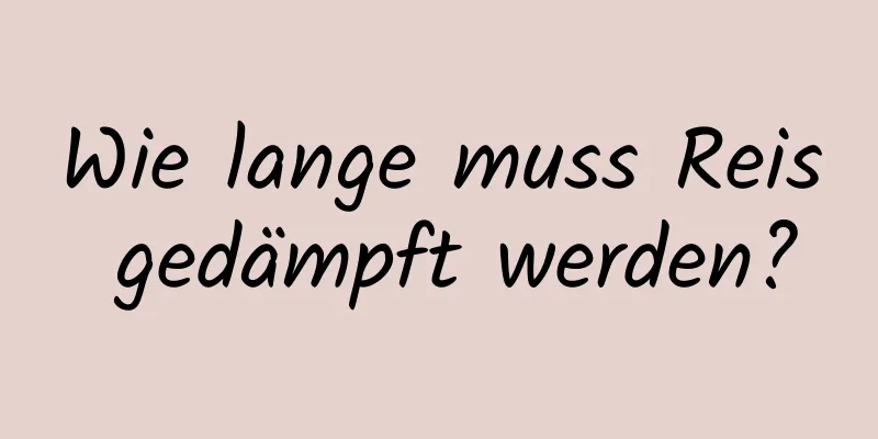 Wie lange muss Reis gedämpft werden?