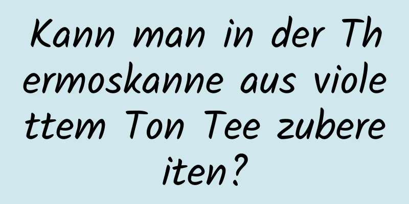 Kann man in der Thermoskanne aus violettem Ton Tee zubereiten?