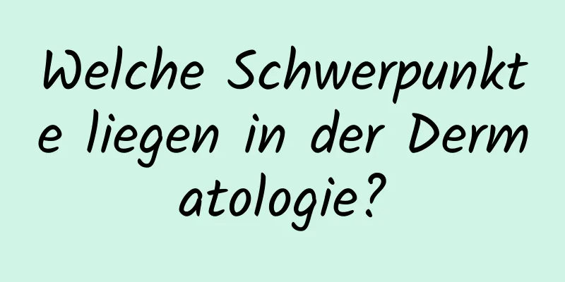 Welche Schwerpunkte liegen in der Dermatologie?