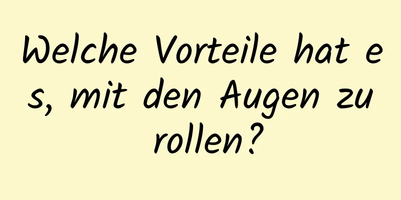 Welche Vorteile hat es, mit den Augen zu rollen?