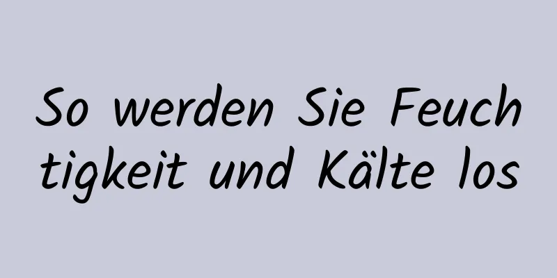 So werden Sie Feuchtigkeit und Kälte los