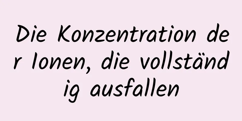 Die Konzentration der Ionen, die vollständig ausfallen