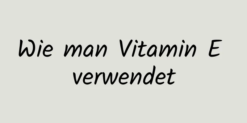 Wie man Vitamin E verwendet