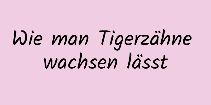 Wie man Tigerzähne wachsen lässt