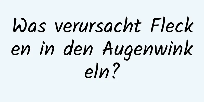 Was verursacht Flecken in den Augenwinkeln?