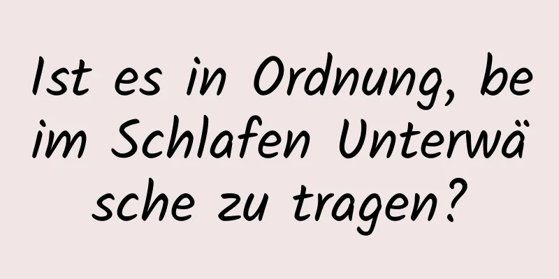 Ist es in Ordnung, beim Schlafen Unterwäsche zu tragen?