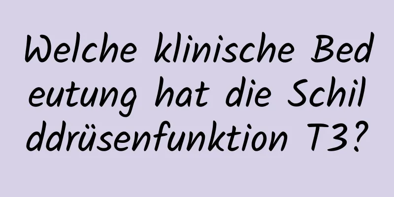 Welche klinische Bedeutung hat die Schilddrüsenfunktion T3?