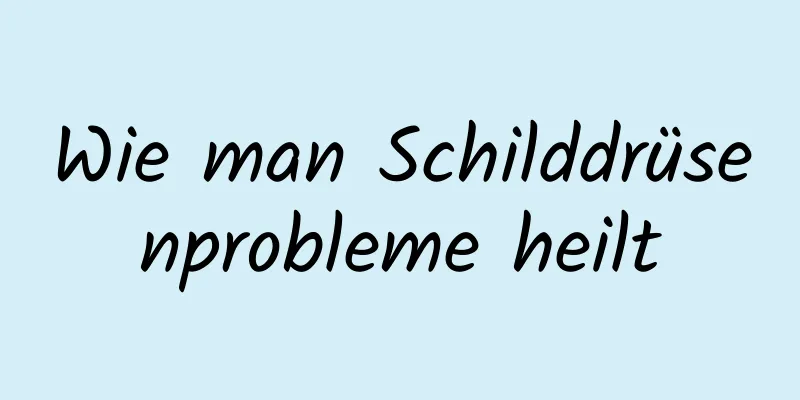 Wie man Schilddrüsenprobleme heilt