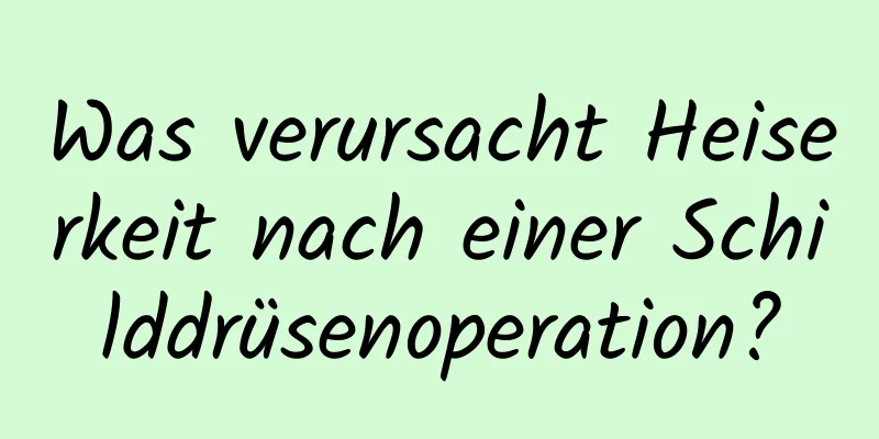 Was verursacht Heiserkeit nach einer Schilddrüsenoperation?