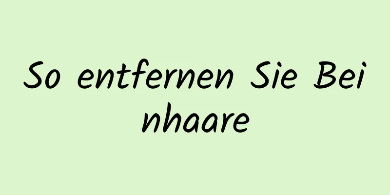 So entfernen Sie Beinhaare
