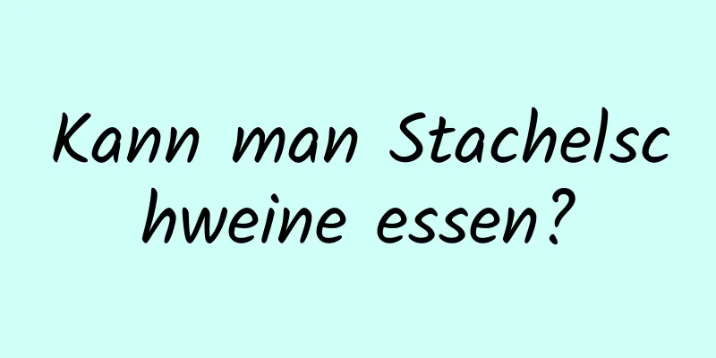 Kann man Stachelschweine essen?
