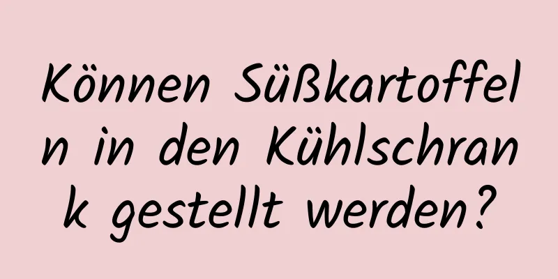 Können Süßkartoffeln in den Kühlschrank gestellt werden?