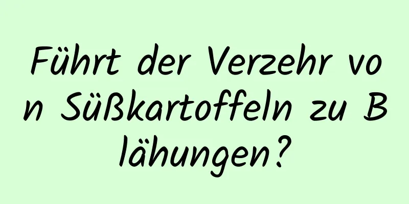 Führt der Verzehr von Süßkartoffeln zu Blähungen?