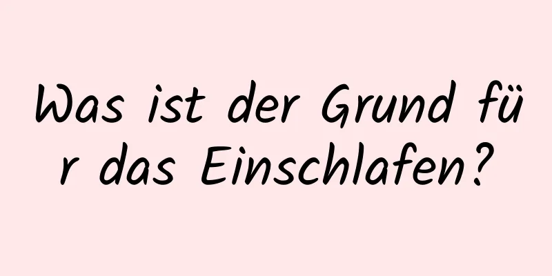 Was ist der Grund für das Einschlafen?