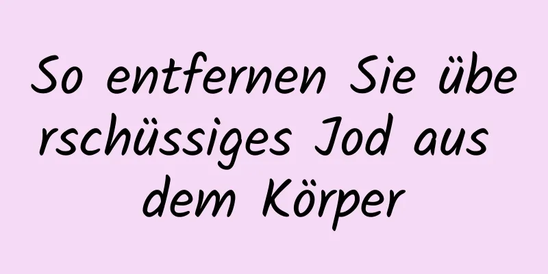So entfernen Sie überschüssiges Jod aus dem Körper