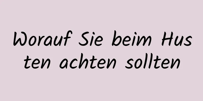 Worauf Sie beim Husten achten sollten