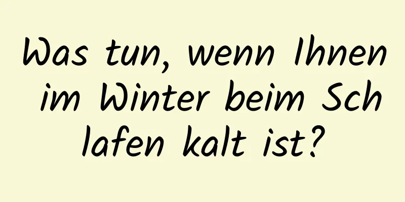 Was tun, wenn Ihnen im Winter beim Schlafen kalt ist?