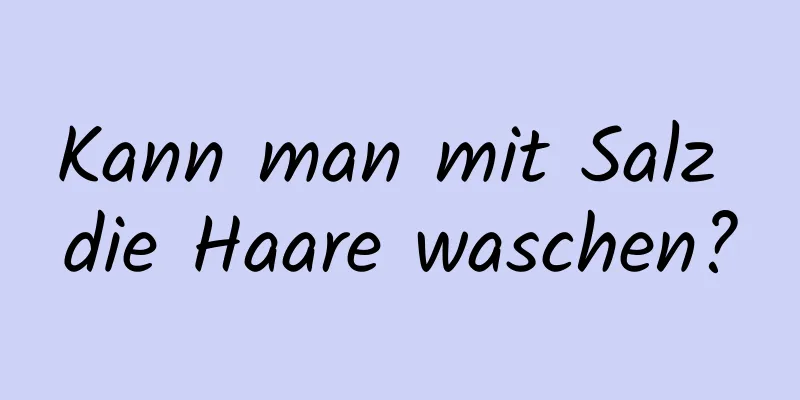 Kann man mit Salz die Haare waschen?