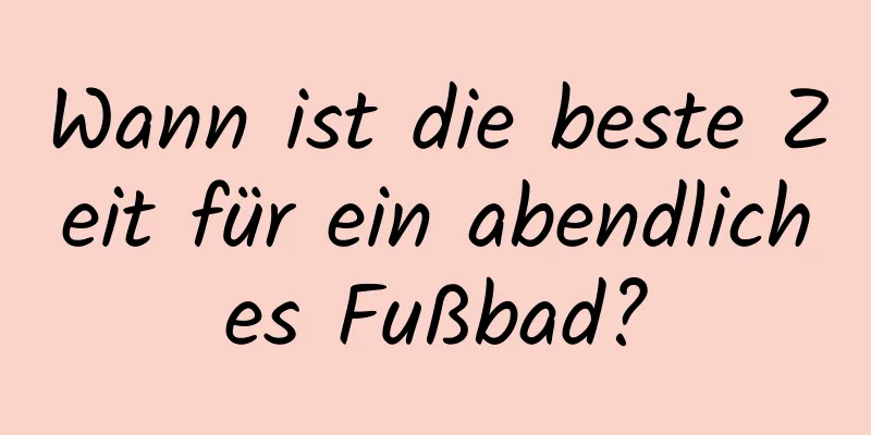 Wann ist die beste Zeit für ein abendliches Fußbad?