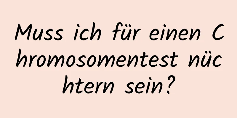 Muss ich für einen Chromosomentest nüchtern sein?