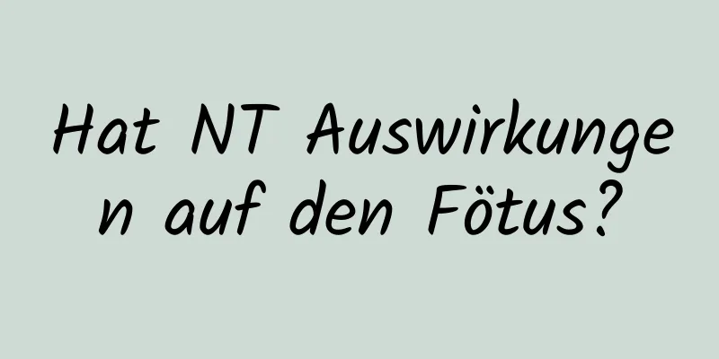 Hat NT Auswirkungen auf den Fötus?