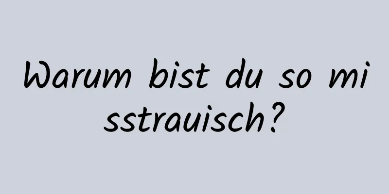 Warum bist du so misstrauisch?
