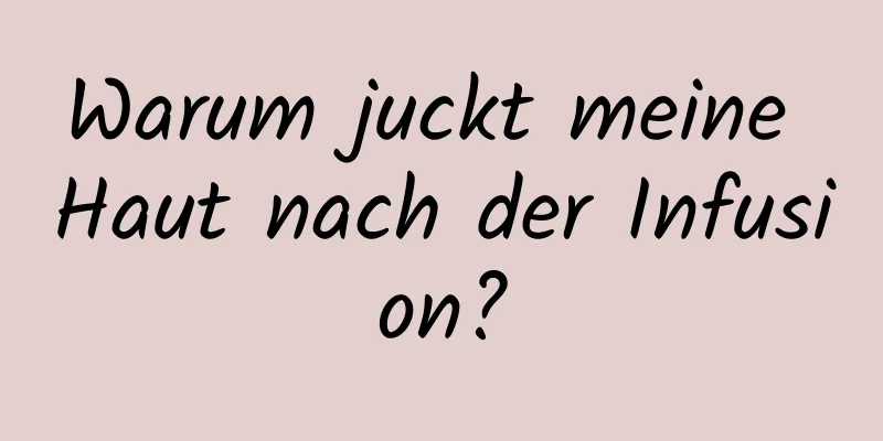 Warum juckt meine Haut nach der Infusion?