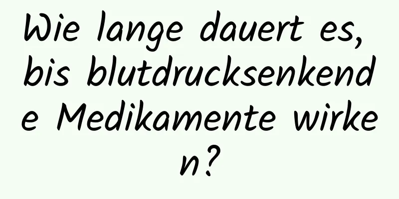 Wie lange dauert es, bis blutdrucksenkende Medikamente wirken?