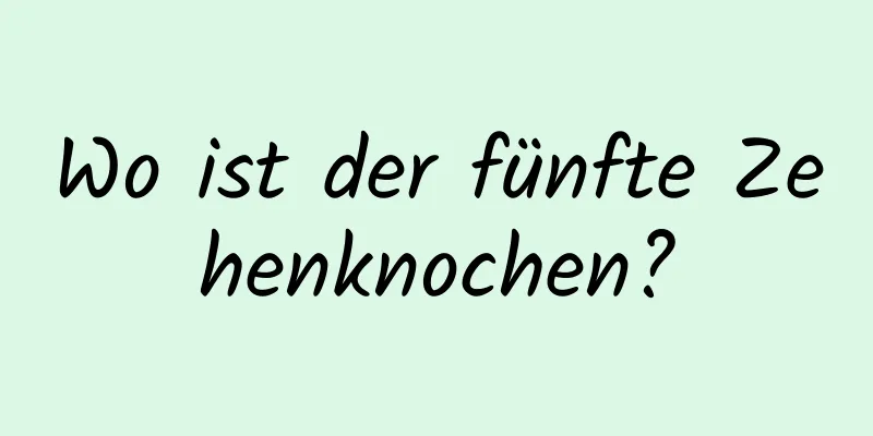 Wo ist der fünfte Zehenknochen?