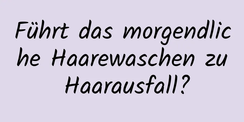 Führt das morgendliche Haarewaschen zu Haarausfall?