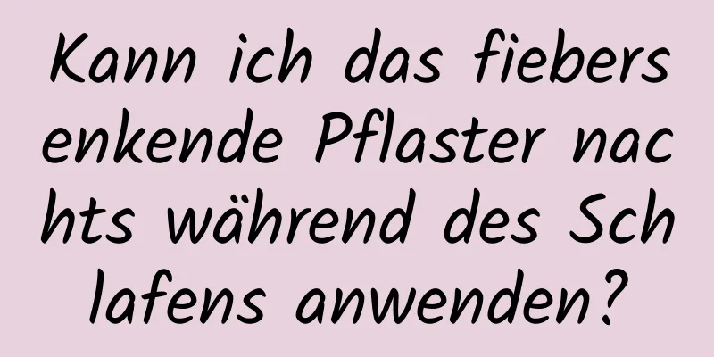 Kann ich das fiebersenkende Pflaster nachts während des Schlafens anwenden?