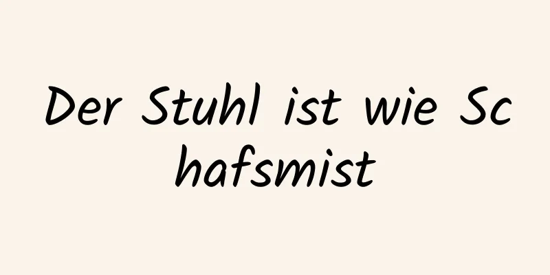 Der Stuhl ist wie Schafsmist