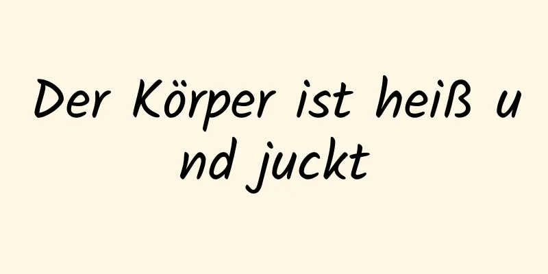 Der Körper ist heiß und juckt