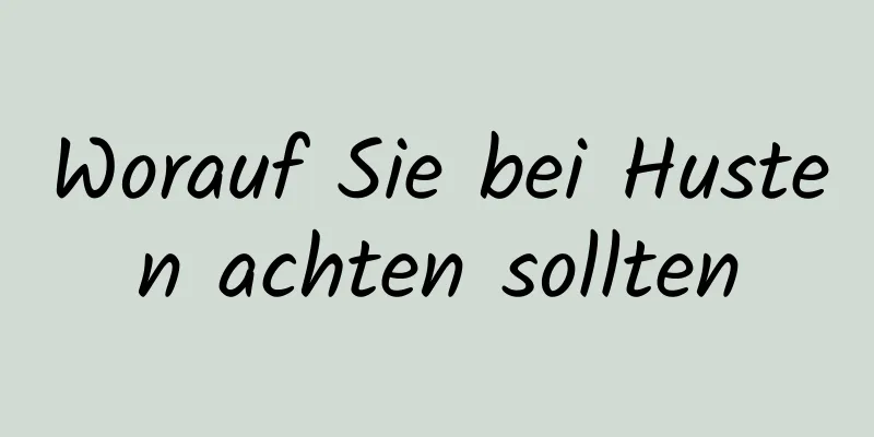 Worauf Sie bei Husten achten sollten