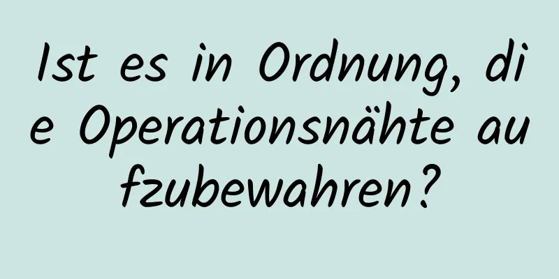 Ist es in Ordnung, die Operationsnähte aufzubewahren?