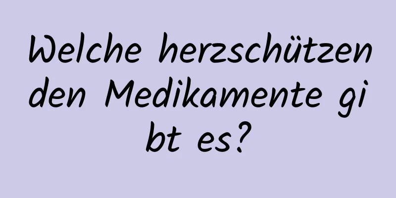Welche herzschützenden Medikamente gibt es?
