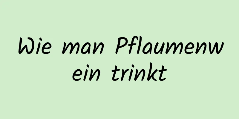 Wie man Pflaumenwein trinkt