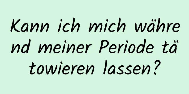 Kann ich mich während meiner Periode tätowieren lassen?