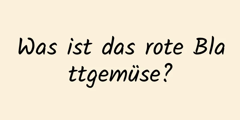 Was ist das rote Blattgemüse?