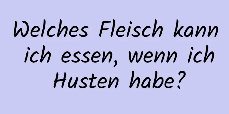 Welches Fleisch kann ich essen, wenn ich Husten habe?