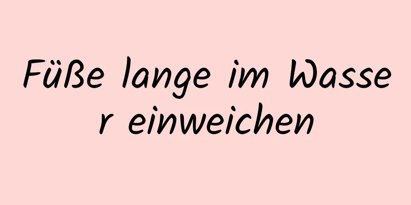Füße lange im Wasser einweichen