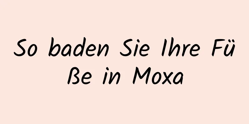 So baden Sie Ihre Füße in Moxa