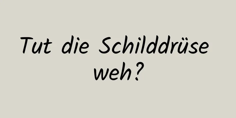 Tut die Schilddrüse weh?