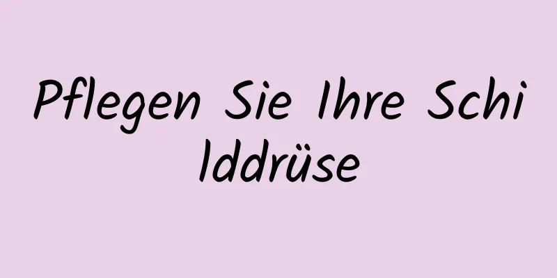 Pflegen Sie Ihre Schilddrüse