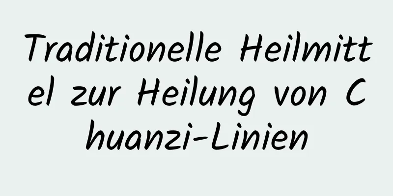 Traditionelle Heilmittel zur Heilung von Chuanzi-Linien