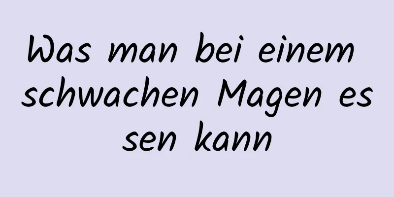Was man bei einem schwachen Magen essen kann